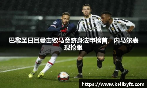 巴黎圣日耳曼击败马赛跻身法甲榜首，内马尔表现抢眼