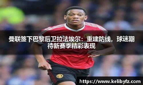 曼联签下巴黎后卫拉法埃尔：重建防线，球迷期待新赛季精彩表现